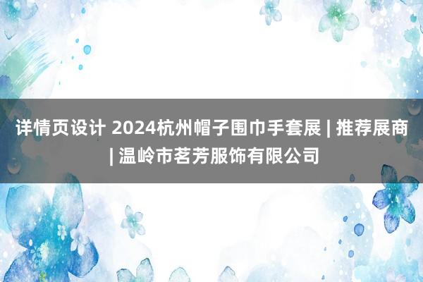 详情页设计 2024杭州帽子围巾手套展 | 推荐展商 | 温岭市茗芳服饰有限公司