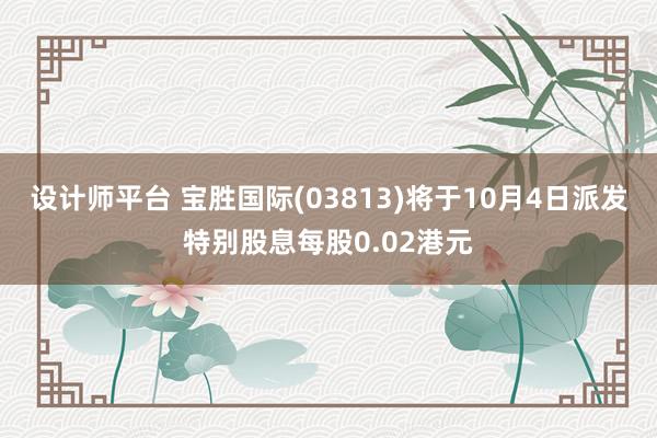 设计师平台 宝胜国际(03813)将于10月4日派发特别股息每股0.02港元