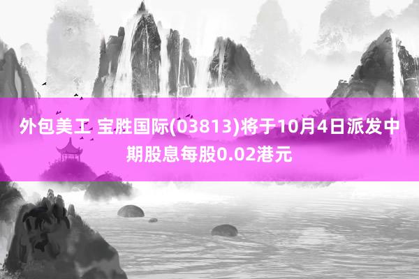 外包美工 宝胜国际(03813)将于10月4日派发中期股息每股0.02港元