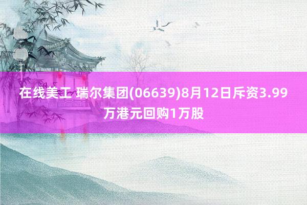 在线美工 瑞尔集团(06639)8月12日斥资3.99万港元回购1万股