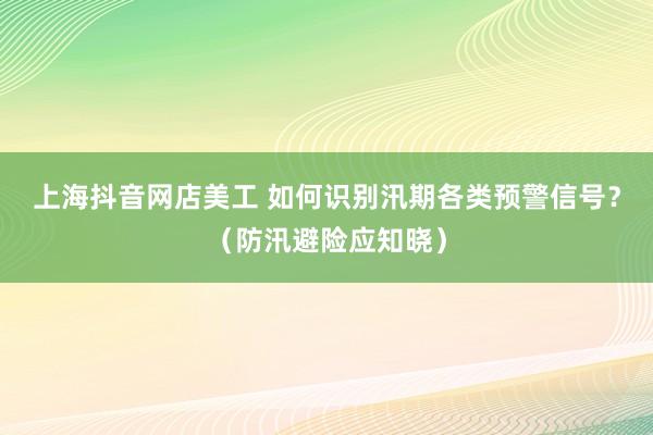 上海抖音网店美工 如何识别汛期各类预警信号？（防汛避险应知晓）