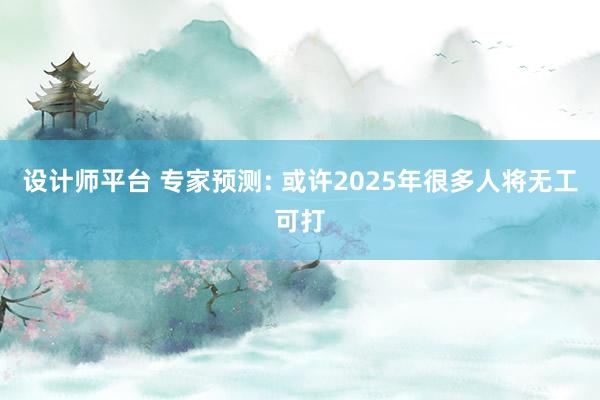 设计师平台 专家预测: 或许2025年很多人将无工可打