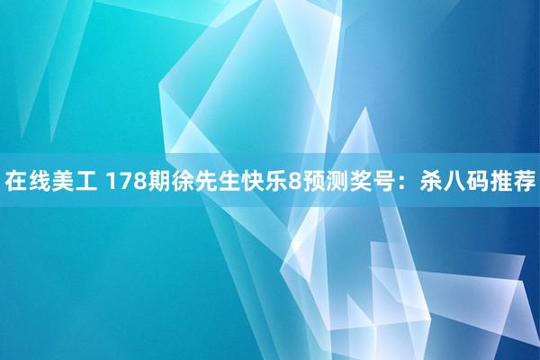 在线美工 178期徐先生快乐8预测奖号：杀八码推荐