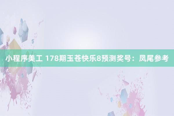 小程序美工 178期玉苍快乐8预测奖号：凤尾参考