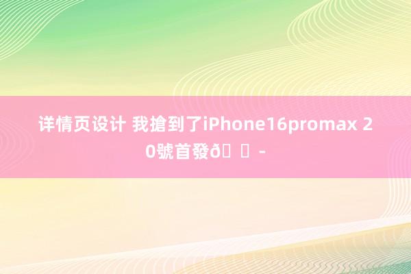 详情页设计 我搶到了iPhone16promax 20號首發😭