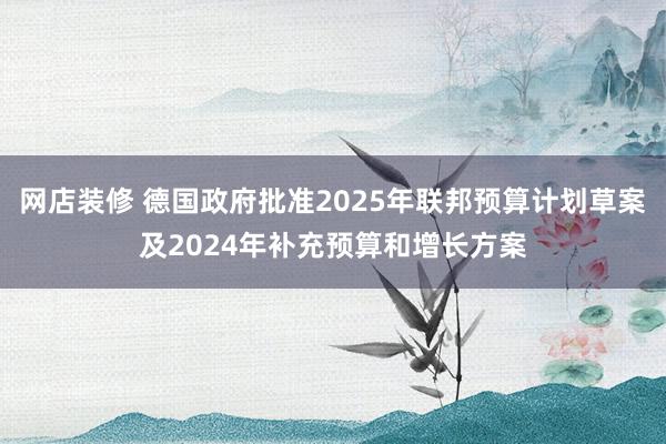 网店装修 德国政府批准2025年联邦预算计划草案及2024年补充预算和增长方案