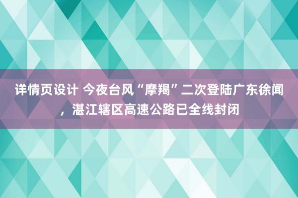 详情页设计 今夜台风“摩羯”二次登陆广东徐闻，湛江辖区高速公路已全线封闭