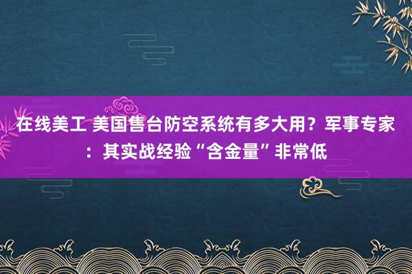 在线美工 美国售台防空系统有多大用？军事专家：其实战经验“含金量”非常低